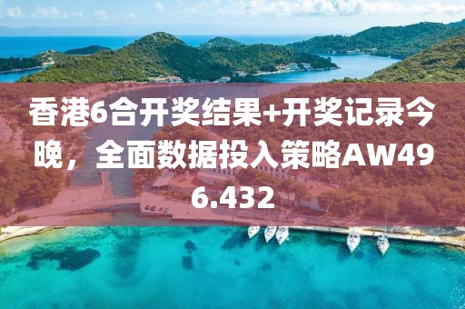 香港6合開獎(jiǎng)結(jié)果+開獎(jiǎng)記錄今晚，全面數(shù)據(jù)投入策略AW496.432