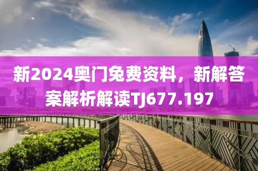 新2024奧門兔費資料，新解答案解析解讀TJ677.197