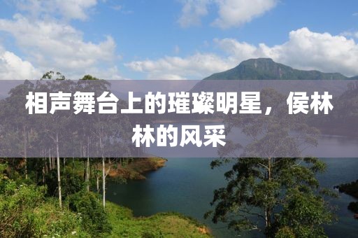 相聲舞臺上的璀璨明星，侯林林的風采