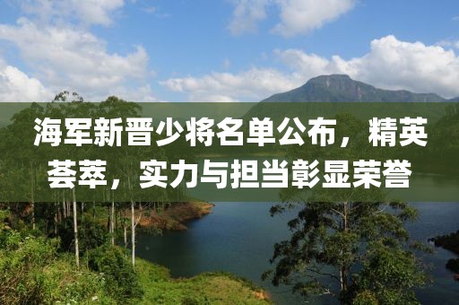 海軍新晉少將名單公布，精英薈萃，實力與擔(dān)當(dāng)彰顯榮譽