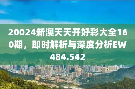 20024新澳天天開(kāi)好彩大全160期，即時(shí)解析與深度分析EW484.542