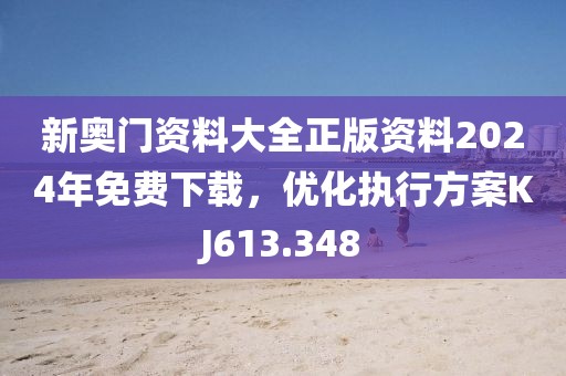 新奧門(mén)資料大全正版資料2024年免費(fèi)下載，優(yōu)化執(zhí)行方案KJ613.348