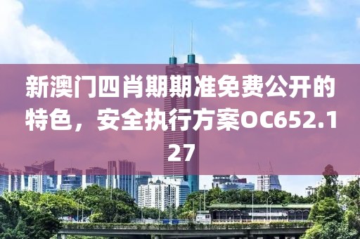 新澳門(mén)四肖期期準(zhǔn)免費(fèi)公開(kāi)的特色，安全執(zhí)行方案OC652.127
