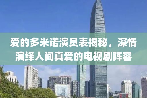 愛的多米諾演員表揭秘，深情演繹人間真愛的電視劇陣容
