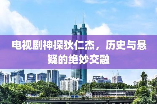 電視劇神探狄仁杰，歷史與懸疑的絕妙交融