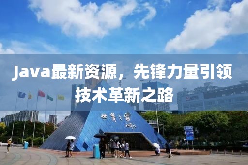 Java最新資源，先鋒力量引領(lǐng)技術(shù)革新之路