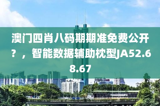 澳門四肖八碼期期準(zhǔn)免費(fèi)公開？，智能數(shù)據(jù)輔助枕型JA52.68.67
