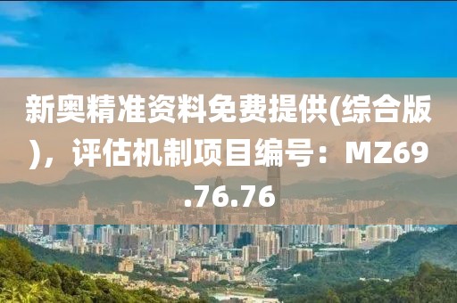 新奧精準(zhǔn)資料免費(fèi)提供(綜合版)，評(píng)估機(jī)制項(xiàng)目編號(hào)：MZ69.76.76