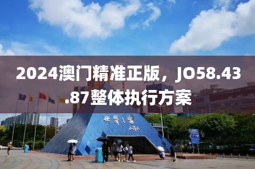 2024澳門精準正版，JO58.43.87整體執(zhí)行方案