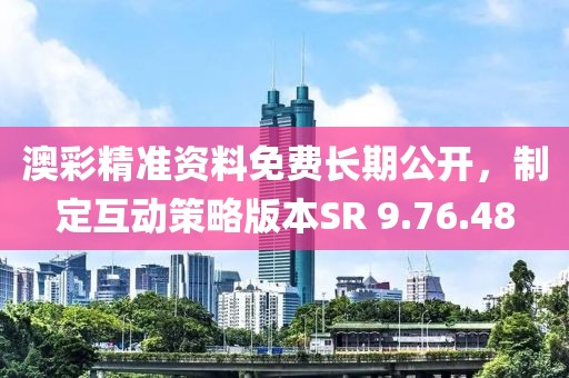澳彩精準(zhǔn)資料免費(fèi)長(zhǎng)期公開(kāi)，制定互動(dòng)策略版本SR 9.76.48
