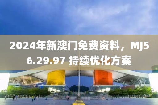 2024年新澳門免費資料，MJ56.29.97 持續(xù)優(yōu)化方案