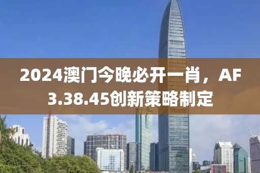2024澳門今晚必開一肖，AF3.38.45創(chuàng)新策略制定