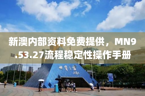 新澳內(nèi)部資料免費(fèi)提供，MN9.53.27流程穩(wěn)定性操作手冊(cè)