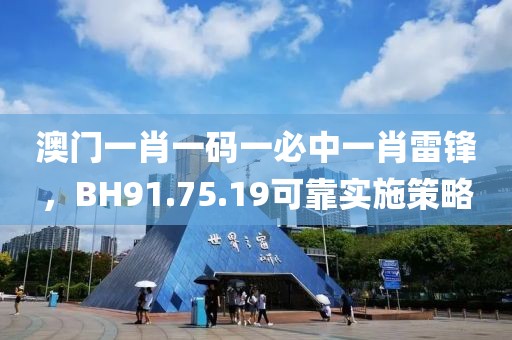 澳門一肖一碼一必中一肖雷鋒，BH91.75.19可靠實(shí)施策略