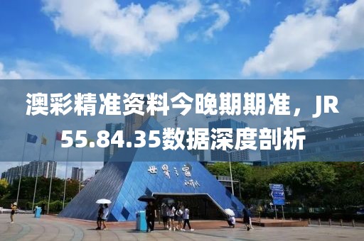 澳彩精準資料今晚期期準，JR55.84.35數(shù)據(jù)深度剖析