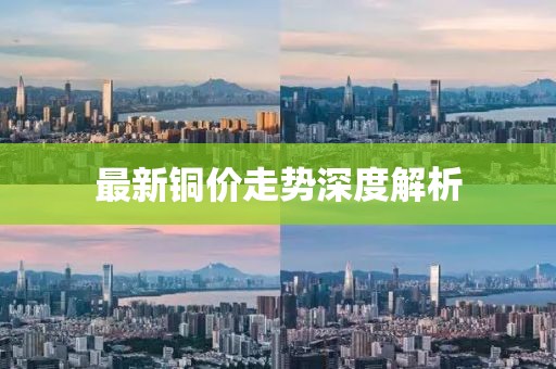 最新銅價(jià)走勢(shì)深度解析