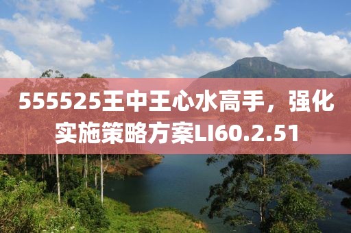 555525王中王心水高手，強化實施策略方案LI60.2.51