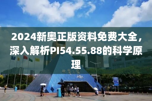 2024新奧正版資料免費(fèi)大全，深入解析PI54.55.88的科學(xué)原理