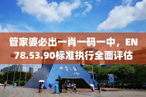 管家婆必出一肖一碼一中，EN78.53.90標(biāo)準(zhǔn)執(zhí)行全面評(píng)估