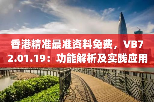 香港精準(zhǔn)最準(zhǔn)資料免費(fèi)，VB72.01.19：功能解析及實(shí)踐應(yīng)用