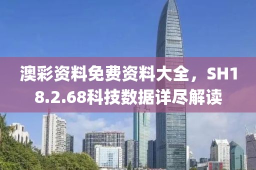 澳彩資料免費(fèi)資料大全，SH18.2.68科技數(shù)據(jù)詳盡解讀