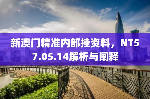 新澳門精準(zhǔn)內(nèi)部掛資料，NT57.05.14解析與闡釋