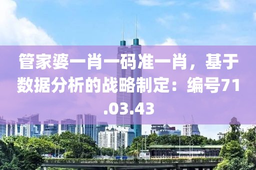 管家婆一肖一碼準(zhǔn)一肖，基于數(shù)據(jù)分析的戰(zhàn)略制定：編號71.03.43