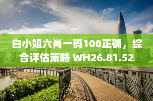 白小姐六肖一碼100正確，綜合評估策略 WH26.81.52