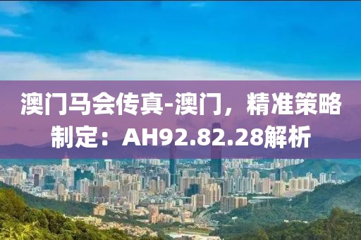 澳門馬會(huì)傳真-澳門，精準(zhǔn)策略制定：AH92.82.28解析