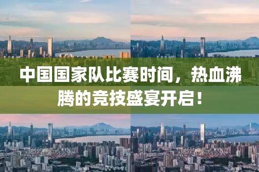 中國國家隊比賽時間，熱血沸騰的競技盛宴開啟！