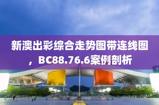 新澳出彩綜合走勢(shì)圖帶連線圖，BC88.76.6案例剖析
