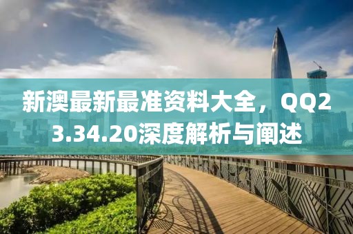 新澳最新最準(zhǔn)資料大全，QQ23.34.20深度解析與闡述