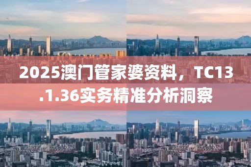 2025澳門管家婆資料，TC13.1.36實務精準分析洞察