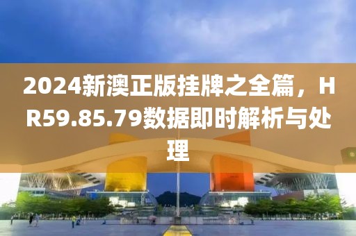 2024新澳正版掛牌之全篇，HR59.85.79數(shù)據(jù)即時解析與處理