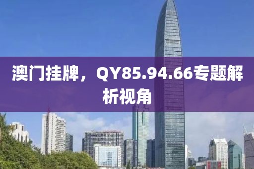 澳門掛牌，QY85.94.66專題解析視角