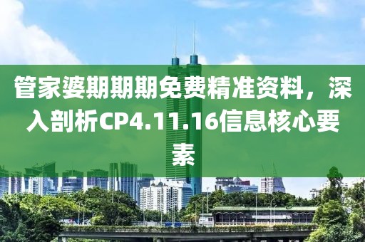 管家婆期期期免費精準資料，深入剖析CP4.11.16信息核心要素