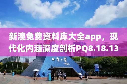 新澳免費(fèi)資料庫大全app，現(xiàn)代化內(nèi)涵深度剖析PQ8.18.13