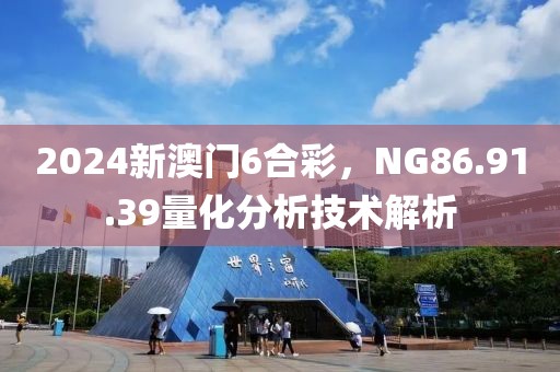 2024新澳門6合彩，NG86.91.39量化分析技術解析