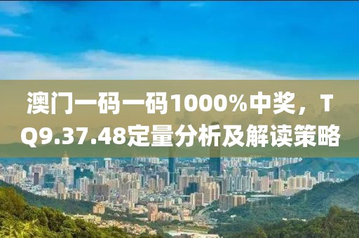 澳門一碼一碼1000%中獎，TQ9.37.48定量分析及解讀策略