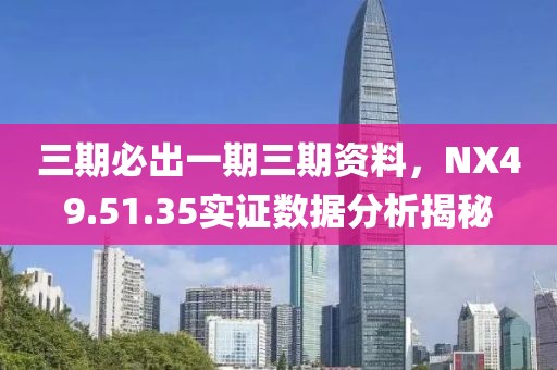 三期必出一期三期資料，NX49.51.35實(shí)證數(shù)據(jù)分析揭秘