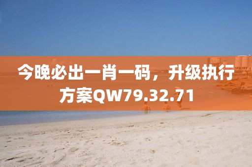 今晚必出一肖一碼，升級執(zhí)行方案QW79.32.71