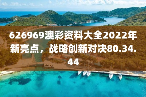 626969澳彩資料大全2022年新亮點，戰(zhàn)略創(chuàng)新對決80.34.44
