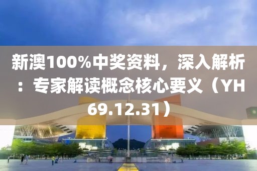 新澳100%中獎資料，深入解析：專家解讀概念核心要義（YH69.12.31）