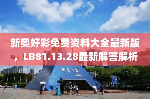 新奧好彩免費(fèi)資料大全最新版，LB81.13.28最新解答解析