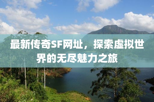 最新傳奇SF網(wǎng)址，探索虛擬世界的無盡魅力之旅