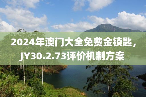 2024年澳門大全免費(fèi)金鎖匙，JY30.2.73評價機(jī)制方案