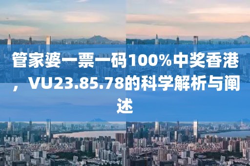 管家婆一票一碼100%中獎香港，VU23.85.78的科學解析與闡述