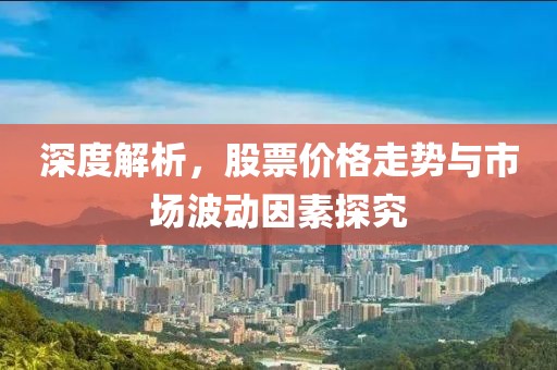 深度解析，股票價格走勢與市場波動因素探究