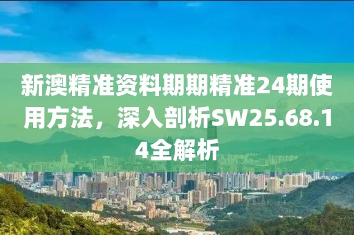 新澳精準(zhǔn)資料期期精準(zhǔn)24期使用方法，深入剖析SW25.68.14全解析