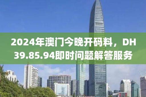 2024年澳門今晚開碼料，DH39.85.94即時問題解答服務